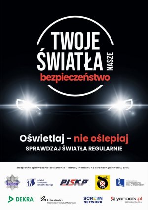 Plakat zawiera informacje o prowadzonej akcji pn.&quot;„Twoje Światła – Nasze Bezpieczeństwo” kampania na rzecz sprawnych świateł&quot; w dolnej częsci plakatu umieszczone są logotypy patronów ogólnopolskiej akcji